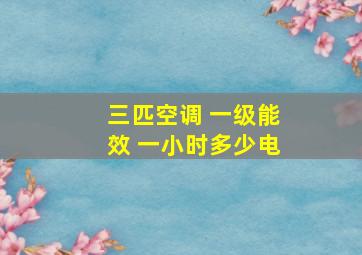 三匹空调 一级能效 一小时多少电